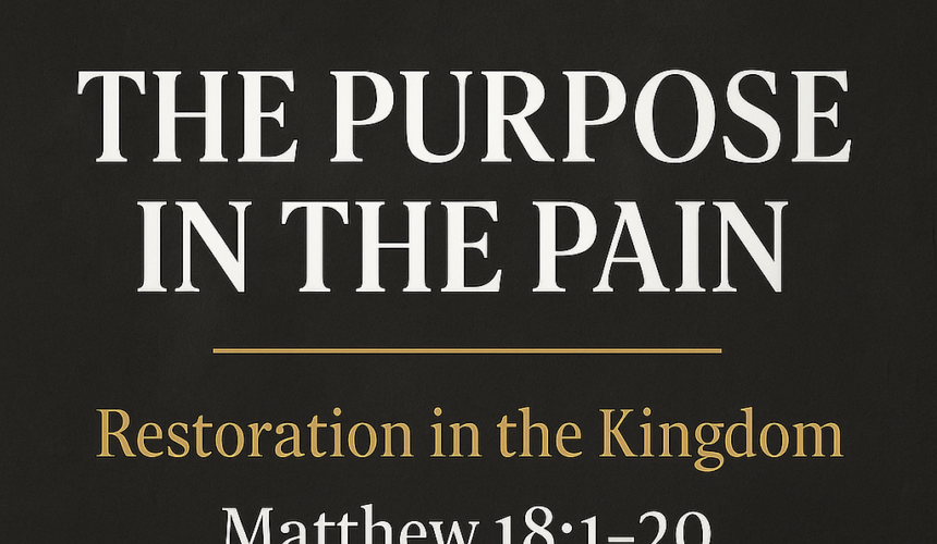 Matt 18.1-20 Matthew 18 :1-20 “The Purpose in the Pain : Restoration in the Kingdom”