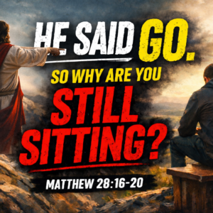 “He Said Go. Why are you Still Sitting?” Matthew 28:16-20